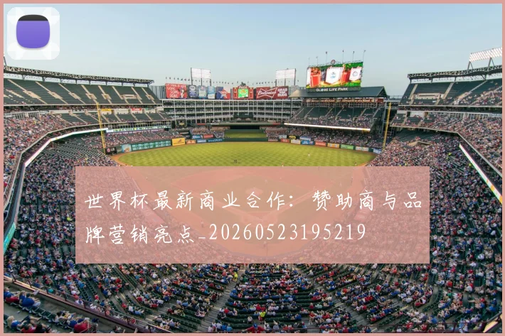 世界杯最新商业合作:赞助商与品牌营销亮点_20260523195219