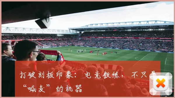 打破刻板印象：电竞教练，不只是“喊麦”的机器
