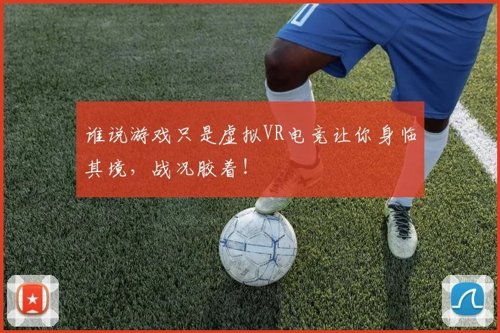 谁说游戏只是虚拟VR电竞让你身临其境,战况胶着!