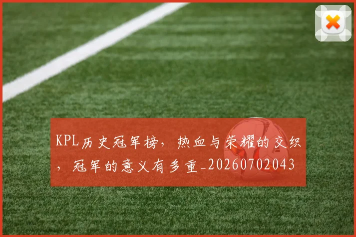 KPL历史冠军榜，热血与荣耀的交织，冠军的意义有多重_20260702043909