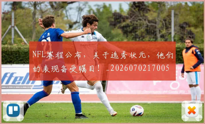 NFL赛程公布，关于选秀状元，他们的表现备受瞩目！_20260702170058