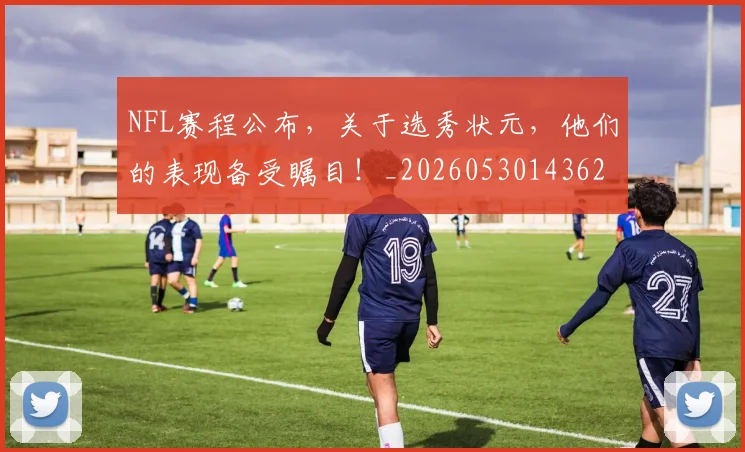 NFL赛程公布,关于选秀状元,他们的表现备受瞩目!_20260530143627
