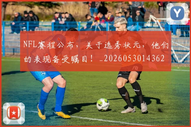 NFL赛程公布,关于选秀状元,他们的表现备受瞩目!_20260530143627