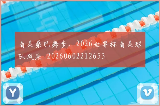 南美桑巴舞步，2026世界杯南美球队风采_20260602212653
