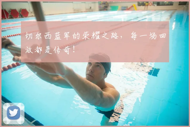切尔西蓝军的荣耀之路,每一场回放都是传奇!