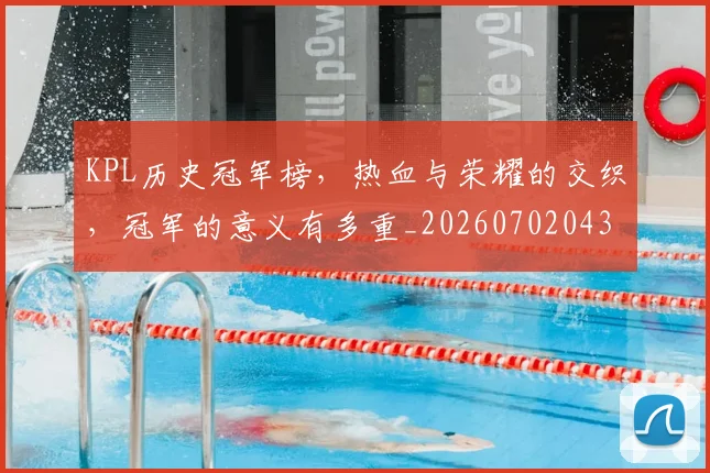 KPL历史冠军榜,热血与荣耀的交织,冠军的意义有多重_20260702043909