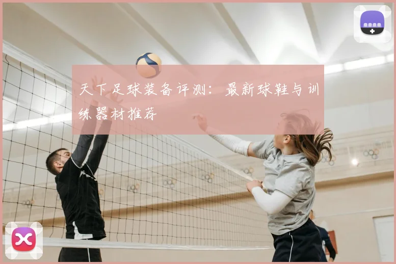 天下足球装备评测：最新球鞋与训练器材推荐