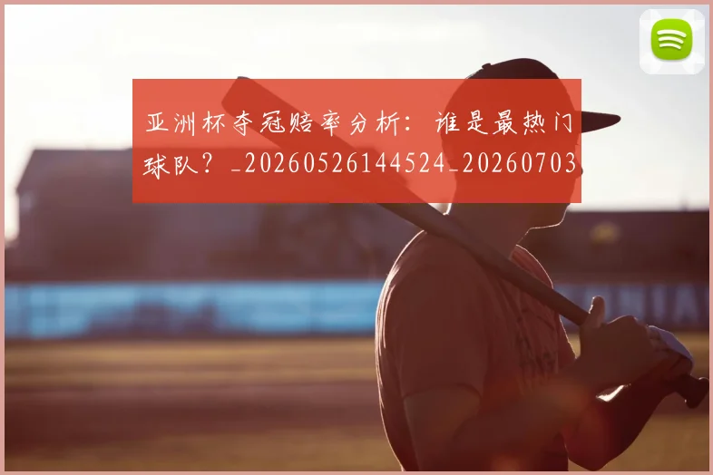 亚洲杯夺冠赔率分析:谁是最热门球队?_20260526144524_20260703213340