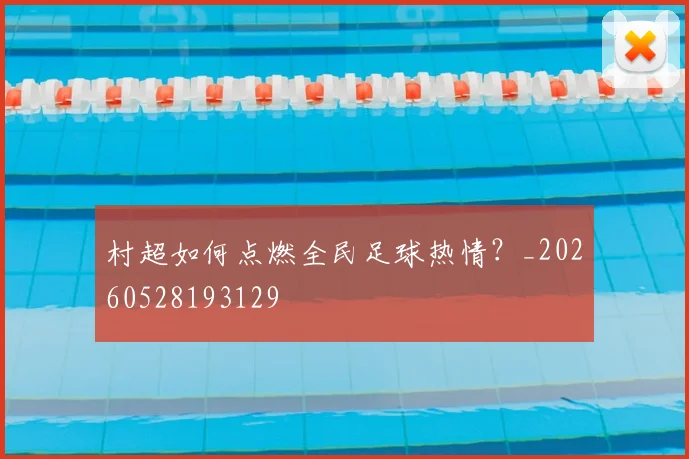 村超如何点燃全民足球热情?_20260528193129