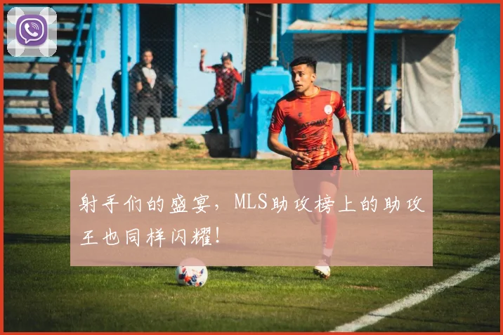 射手们的盛宴,MLS助攻榜上的助攻王也同样闪耀!