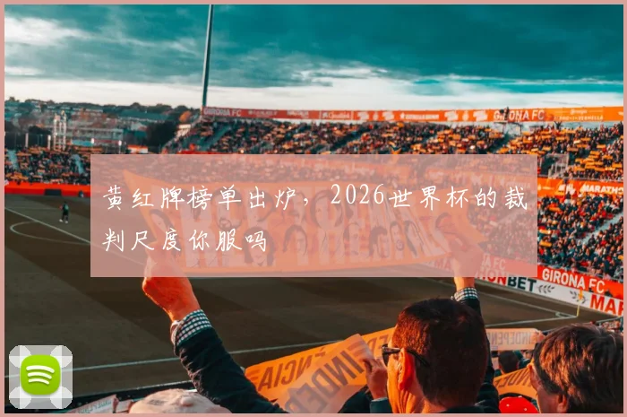 黄红牌榜单出炉，2026世界杯的裁判尺度你服吗