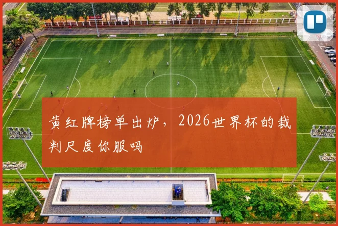 黄红牌榜单出炉,2026世界杯的裁判尺度你服吗