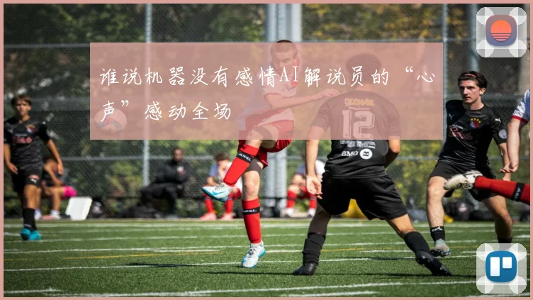 谁说机器没有感情AI解说员的“心声”感动全场