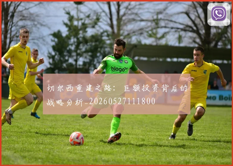 切尔西重建之路:巨额投资背后的战略分析_20260527111800